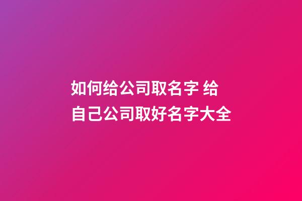 如何给公司取名字 给自己公司取好名字大全-第1张-公司起名-玄机派